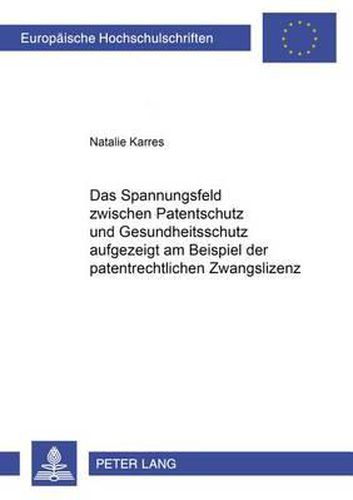 Cover image for Das Spannungsfeld Zwischen Patentschutz Und Gesundheitsschutz Aufgezeigt Am Beispiel Der Patentrechtlichen Zwangslizenz