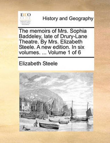 Cover image for The Memoirs of Mrs. Sophia Baddeley, Late of Drury-Lane Theatre. by Mrs. Elizabeth Steele. a New Edition. in Six Volumes. ... Volume 1 of 6