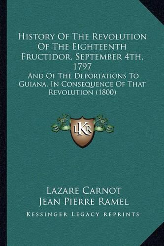 History of the Revolution of the Eighteenth Fructidor, September 4th, 1797: And of the Deportations to Guiana, in Consequence of That Revolution (1800)