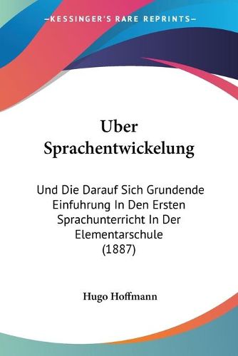 Cover image for Uber Sprachentwickelung: Und Die Darauf Sich Grundende Einfuhrung in Den Ersten Sprachunterricht in Der Elementarschule (1887)