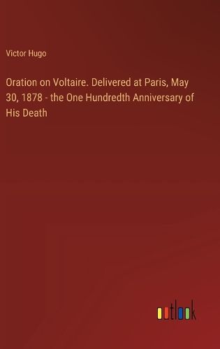 Cover image for Oration on Voltaire. Delivered at Paris, May 30, 1878 - the One Hundredth Anniversary of His Death