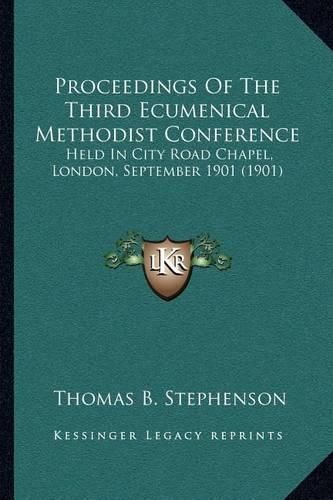 Proceedings of the Third Ecumenical Methodist Conference: Held in City Road Chapel, London, September 1901 (1901)