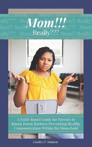 Cover image for Mom!!! Really: A Faith-Based Guide for Parents to Knock Down Barriers Preventing Healthy Communication Within the Household