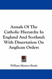 Cover image for Annals of the Catholic Hierarchy in England and Scotland: With Dissertation on Anglican Orders