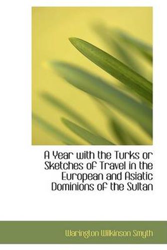 Cover image for A Year with the Turks or Sketches of Travel in the European and Asiatic Dominions of the Sultan