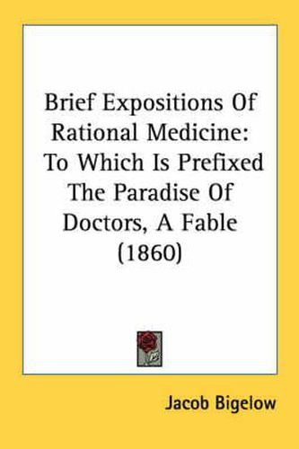 Cover image for Brief Expositions of Rational Medicine: To Which Is Prefixed the Paradise of Doctors, a Fable (1860)