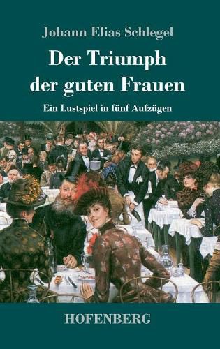 Der Triumph der guten Frauen: Ein Lustspiel in funf Aufzugen