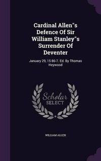 Cover image for Cardinal Allens Defence of Sir William Stanleys Surrender of Deventer: January 29, 15 86-7. Ed. by Thomas Heywood