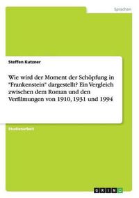 Cover image for Wie wird der Moment der Schoepfung in Frankenstein dargestellt? Ein Vergleich zwischen dem Roman und den Verfilmungen von 1910, 1931 und 1994