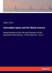 Cover image for Untrodden Spain and Her Black Country: being Sketches of the Life and Character of the Spaniard of the Interior, in Two Volumes - Vol. 2