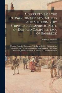 Cover image for A Narrative of the Extraordinary Adventures and Sufferings by Shipwreck & Imprisonment, of Donald Campbell, Esq., of Barbreck