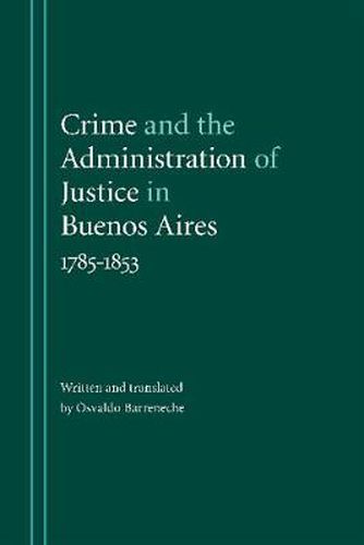 Cover image for Crime and the Administration of Justice in Buenos Aires, 1785-1853