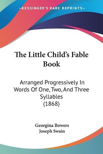 Cover image for The Little Child's Fable Book: Arranged Progressively in Words of One, Two, and Three Syllables (1868)