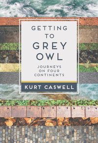 Cover image for Getting to Grey Owl: Journeys on Four Continents