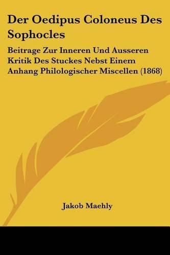 Cover image for Der Oedipus Coloneus Des Sophocles: Beitrage Zur Inneren Und Ausseren Kritik Des Stuckes Nebst Einem Anhang Philologischer Miscellen (1868)