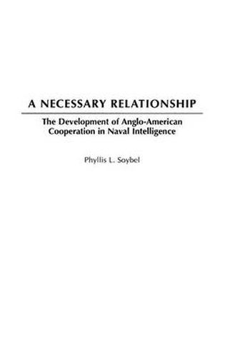 Cover image for A Necessary Relationship: The Development of Anglo-American Cooperation in Naval Intelligence