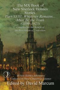 Cover image for The MX Book of New Sherlock Holmes Stories Part XVIII: Whatever Remains . . . Must Be the Truth (1899-1925)