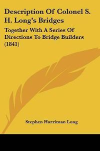 Cover image for Description of Colonel S. H. Long's Bridges: Together with a Series of Directions to Bridge Builders (1841)