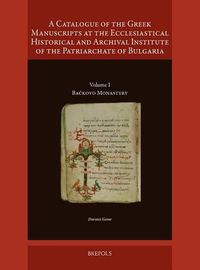 Cover image for A Catalogue of the Greek Manuscripts at the Ecclesiastical Historical and Archival Institute of the Patriarchate of Bulgaria: Volume I: Backovo Monastery