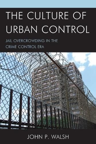Cover image for The Culture of Urban Control: Jail Overcrowding in the Crime Control Era