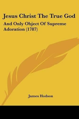 Jesus Christ the True God: And Only Object of Supreme Adoration (1787)