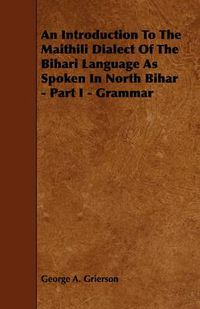 Cover image for An Introduction To The Maithili Dialect Of The Bihari Language As Spoken In North Bihar - Part I - Grammar