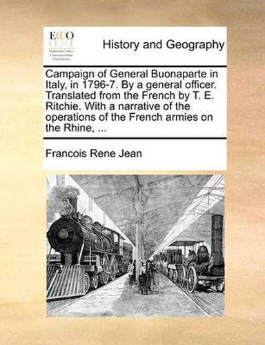 Cover image for Campaign of General Buonaparte in Italy, in 1796-7. by a General Officer. Translated from the French by T. E. Ritchie. with a Narrative of the Operations of the French Armies on the Rhine, ...