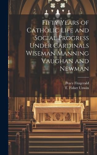 Cover image for Fifty Years of Catholic Life and Social Progress Under Cardinals Wiseman Manning Vaughan and Newman