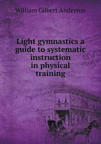 Cover image for Light gymnastics a guide to systematic instruction in physical training