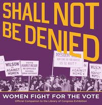 Cover image for Shall Not Be Denied: Women Fight for the Vote