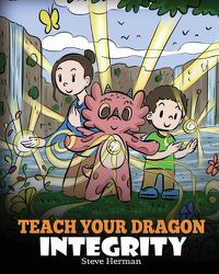 Cover image for Teach Your Dragon Integrity: A Story About Integrity, Honesty, Honor and Positive Moral Behaviors