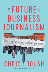 Cover image for The Future of Business Journalism: Why It Matters for Wall Street and Main Street