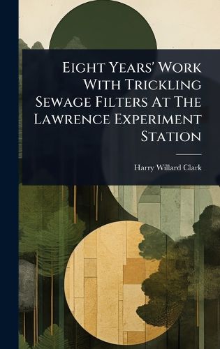 Cover image for Eight Years' Work With Trickling Sewage Filters At The Lawrence Experiment Station