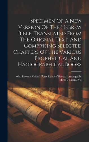 Cover image for Specimen Of A New Version Of The Hebrew Bible, Translated From The Orignal Text, And Comprising Selected Chapters Of The Various Prophetical And Hagiographical Books