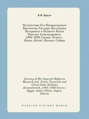 Cover image for Journey of His Imperial Highness Monarch and Prince Tsarevich and Grand Duke Nicholas Alexandrovich. 1891-1892 Greece.-Egypt.-India.-China.-Japan. Siberia