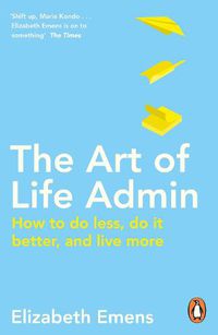 Cover image for The Art of Life Admin: How To Do Less, Do It Better, and Live More