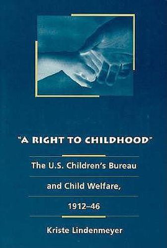 Cover image for A Right to Childhood: The U.S. Children's Bureau and Child Welfare, 1912-46