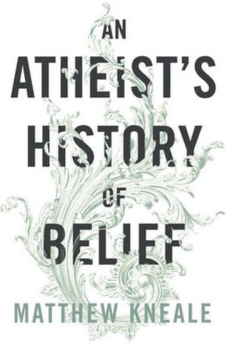An Atheist's History of Belief: Understanding Our Most Extraordinary Invention