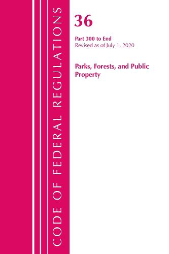 Cover image for Code of Federal Regulations, Title 36 Parks, Forests, and Public Property 300-End, Revised as of July 1, 2020