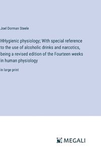 Cover image for HHygienic physiology; With special reference to the use of alcoholic drinks and narcotics, being a revised edition of the Fourteen weeks in human physiology