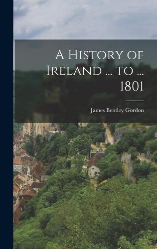 A History of Ireland ... to ... 1801