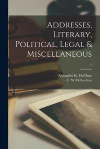 Cover image for Addresses, Literary, Political, Legal & Miscellaneous; 1