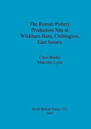 The Roman Pottery Production Site at Wickham Barn Chiltington East Sussex