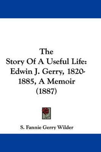 Cover image for The Story of a Useful Life: Edwin J. Gerry, 1820-1885, a Memoir (1887)