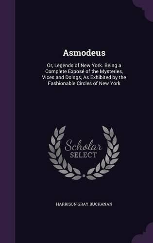 Cover image for Asmodeus: Or, Legends of New York. Being a Complete Expose of the Mysteries, Vices and Doings, as Exhibited by the Fashionable Circles of New York