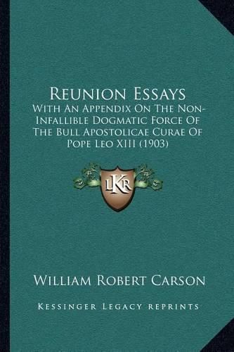 Reunion Essays: With an Appendix on the Non-Infallible Dogmatic Force of the Bull Apostolicae Curae of Pope Leo XIII (1903)