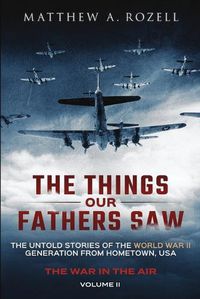 Cover image for The Things Our Fathers Saw - The War In The Air Book One: The Untold Stories of the World War II Generation from Hometown, USA