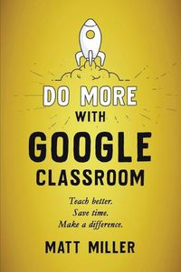 Cover image for Do More with Google Classroom: Teach Better. Save Time. Make a Difference.