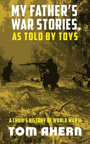 Cover image for My Father's War Stories, as Told by Toys: A Child's History of World War II