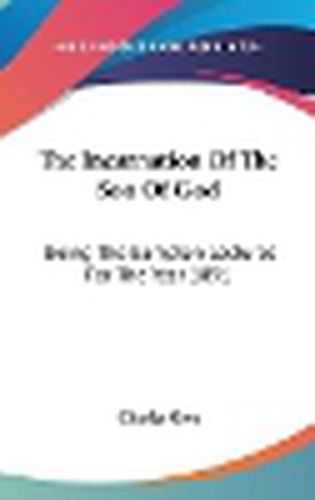 The Incarnation of the Son of God: Being the Bampton Lectures for the Year 1891